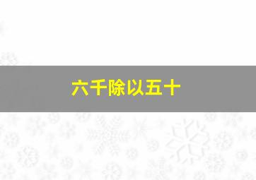 六千除以五十