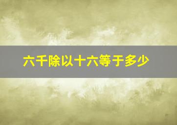 六千除以十六等于多少