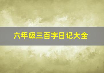 六年级三百字日记大全