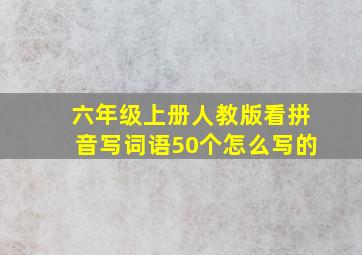 六年级上册人教版看拼音写词语50个怎么写的