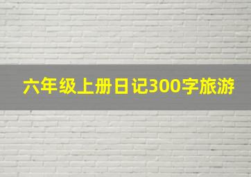 六年级上册日记300字旅游