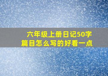 六年级上册日记50字篇目怎么写的好看一点