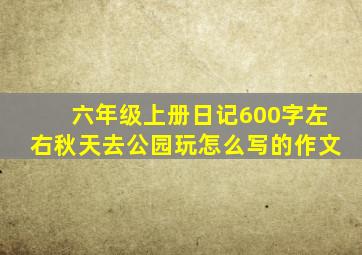 六年级上册日记600字左右秋天去公园玩怎么写的作文