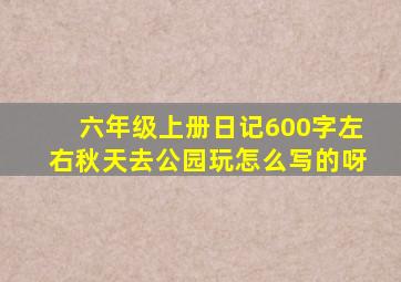 六年级上册日记600字左右秋天去公园玩怎么写的呀