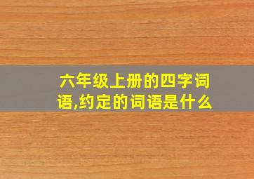 六年级上册的四字词语,约定的词语是什么