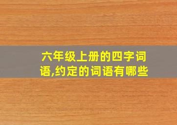 六年级上册的四字词语,约定的词语有哪些