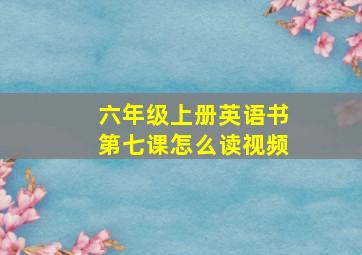 六年级上册英语书第七课怎么读视频