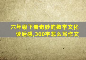 六年级下册奇妙的数学文化读后感,300字怎么写作文