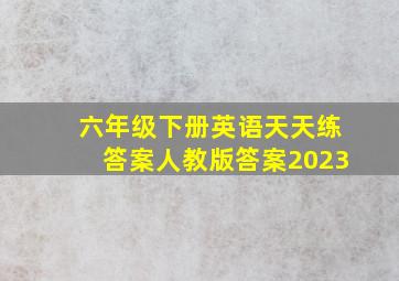 六年级下册英语天天练答案人教版答案2023