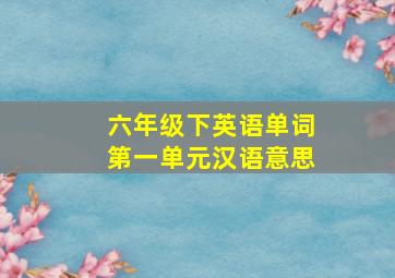 六年级下英语单词第一单元汉语意思