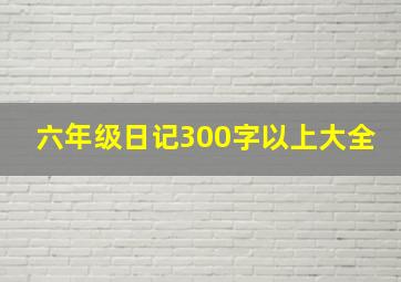 六年级日记300字以上大全