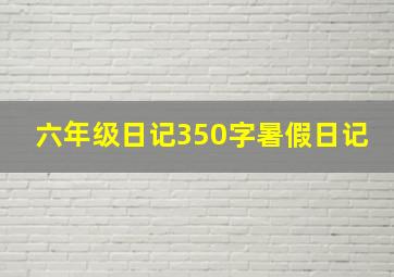 六年级日记350字暑假日记