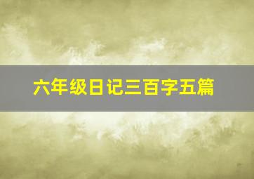 六年级日记三百字五篇