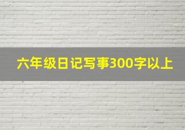 六年级日记写事300字以上