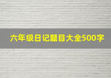 六年级日记题目大全500字