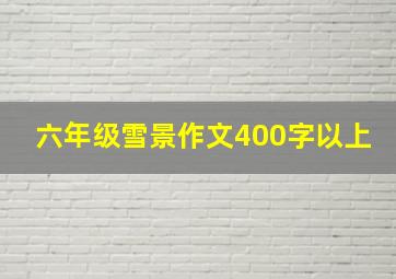 六年级雪景作文400字以上