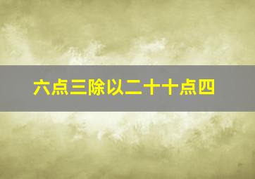 六点三除以二十十点四