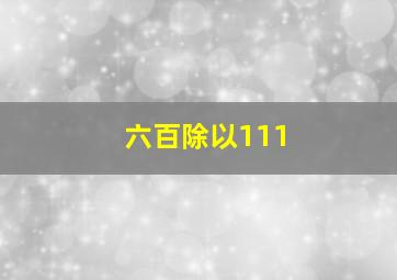 六百除以111