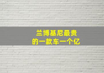 兰博基尼最贵的一款车一个亿