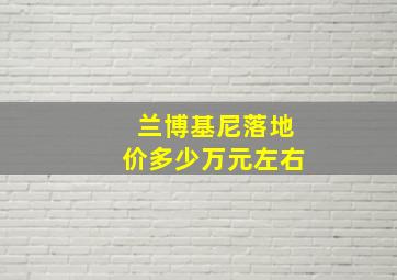 兰博基尼落地价多少万元左右