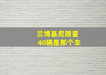 兰博基尼限量40辆是那个车