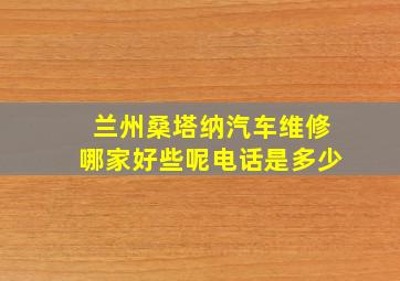 兰州桑塔纳汽车维修哪家好些呢电话是多少