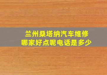 兰州桑塔纳汽车维修哪家好点呢电话是多少