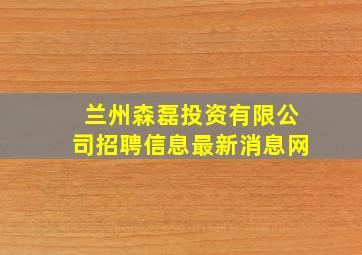 兰州森磊投资有限公司招聘信息最新消息网