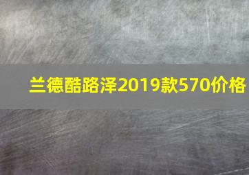 兰德酷路泽2019款570价格