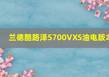 兰德酷路泽5700VXS油电版本