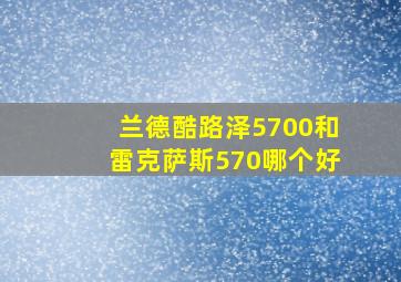 兰德酷路泽5700和雷克萨斯570哪个好