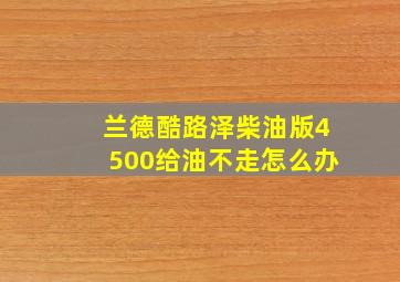 兰德酷路泽柴油版4500给油不走怎么办