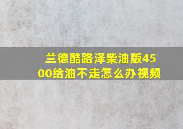 兰德酷路泽柴油版4500给油不走怎么办视频