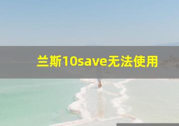 兰斯10save无法使用