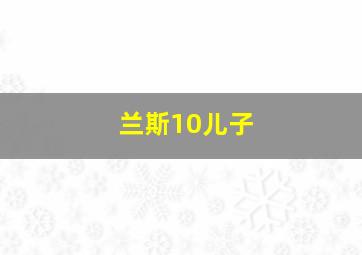 兰斯10儿子