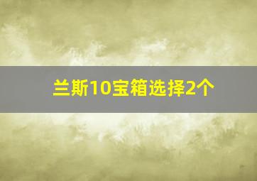 兰斯10宝箱选择2个