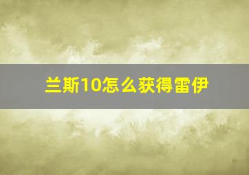 兰斯10怎么获得雷伊