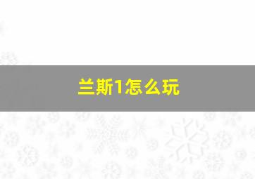 兰斯1怎么玩