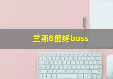 兰斯8最终boss