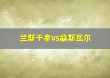 兰斯干拿vs桑斯瓦尔