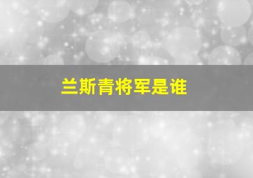 兰斯青将军是谁