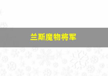 兰斯魔物将军