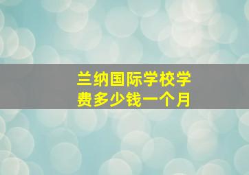 兰纳国际学校学费多少钱一个月