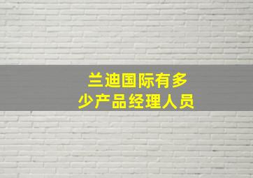 兰迪国际有多少产品经理人员