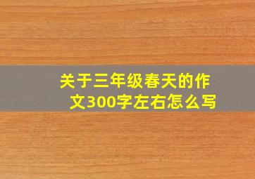 关于三年级春天的作文300字左右怎么写