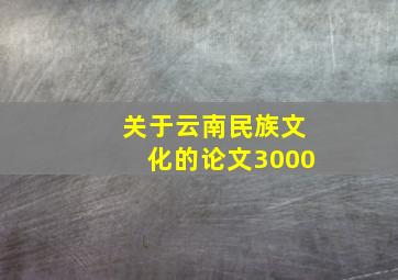 关于云南民族文化的论文3000