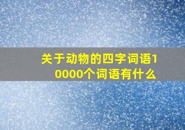 关于动物的四字词语10000个词语有什么