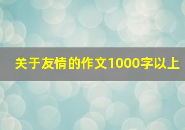 关于友情的作文1000字以上