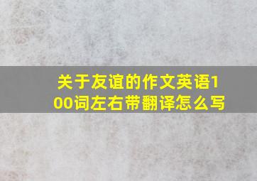 关于友谊的作文英语100词左右带翻译怎么写