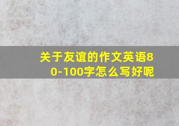 关于友谊的作文英语80-100字怎么写好呢